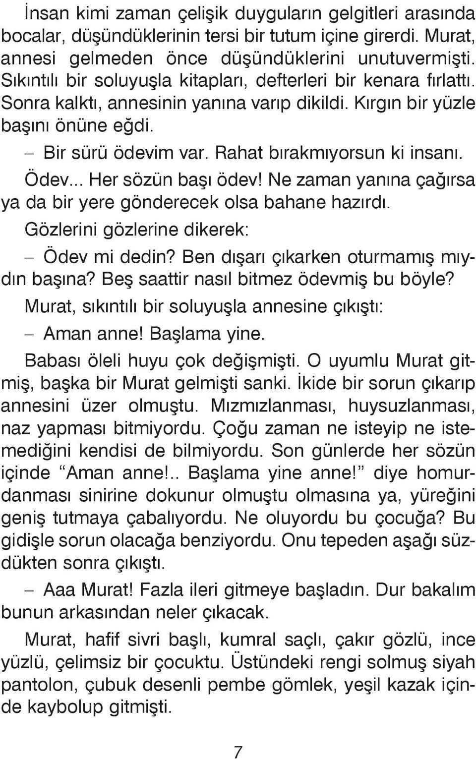 Ödev... Her sözün baþý ödev! Ne zaman yanýna çaðýrsa ya da bir yere gönderecek olsa bahane hazýrdý. Gözlerini gözlerine dikerek: Ödev mi dedin? Ben dýþarý çýkarken oturmamýþ mýydýn baþýna?