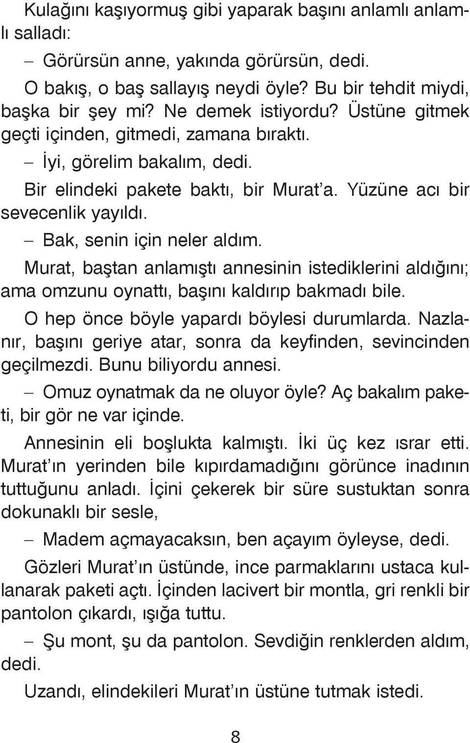 Murat, baþtan anlamýþtý annesinin istediklerini aldýðýný; ama omzunu oynattý, baþýný kaldýrýp bakmadý bile. O hep önce böyle yapardý böylesi durumlarda.