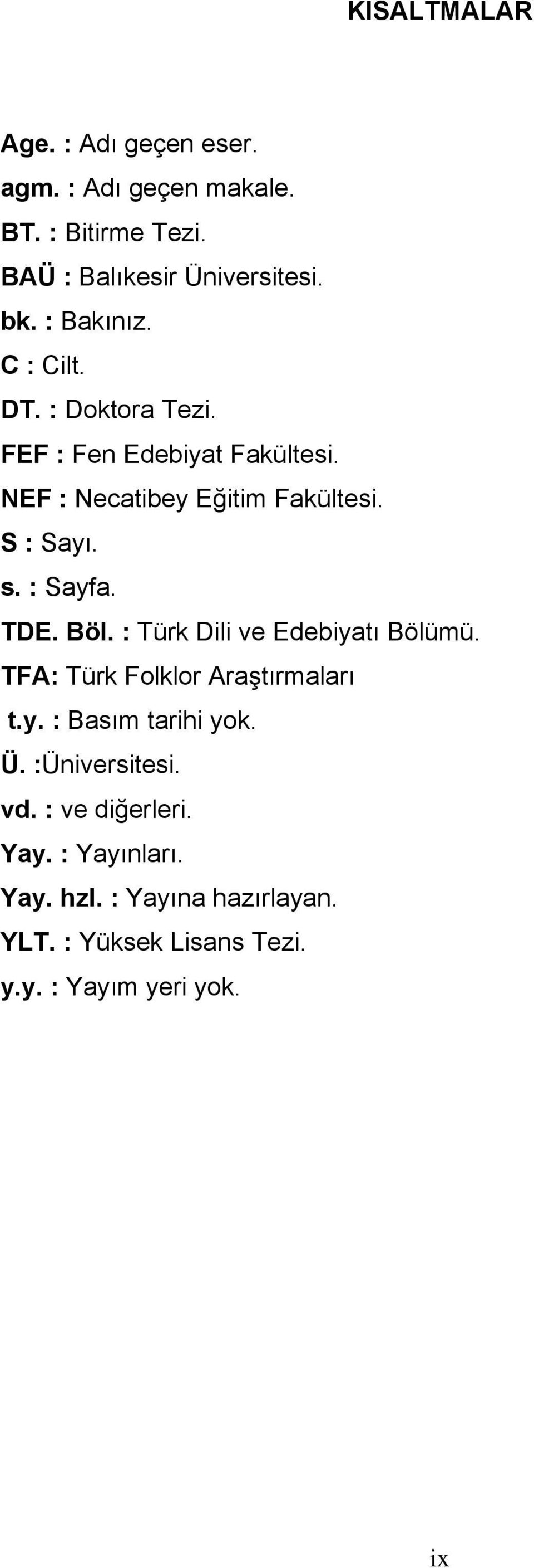 : Sayfa. TDE. Böl. : Türk Dili ve Edebiyatı Bölümü. TFA: Türk Folklor Araştırmaları t.y. : Basım tarihi yok. Ü.