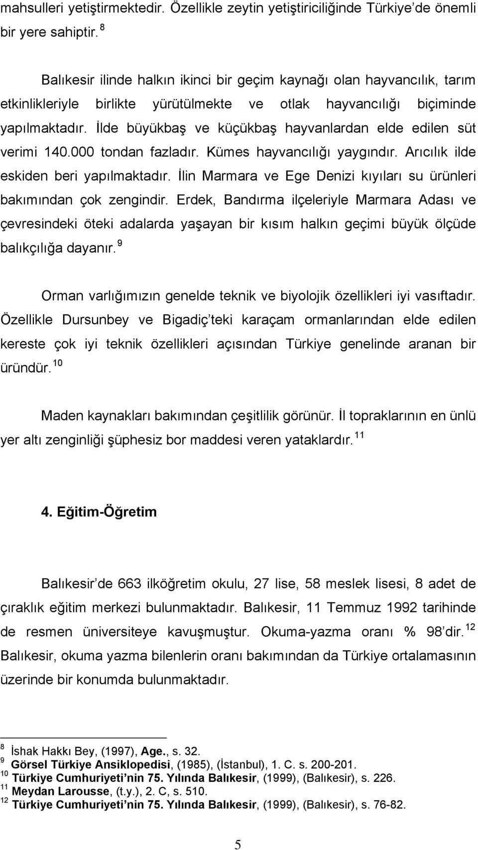 İlde büyükbaş ve küçükbaş hayvanlardan elde edilen süt verimi 140.000 tondan fazladır. Kümes hayvancılığı yaygındır. Arıcılık ilde eskiden beri yapılmaktadır.