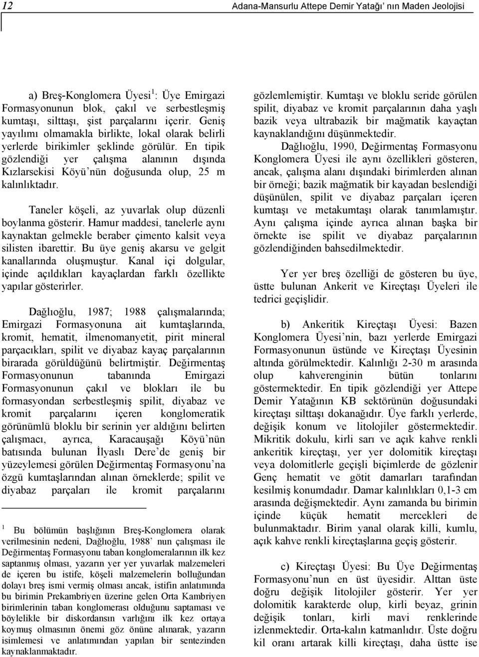 Taneler köşeli, az yuvarlak olup düzenli boylanma gösterir. Hamur maddesi, tanelerle aynı kaynaktan gelmekle beraber çimento kalsit veya silisten ibarettir.