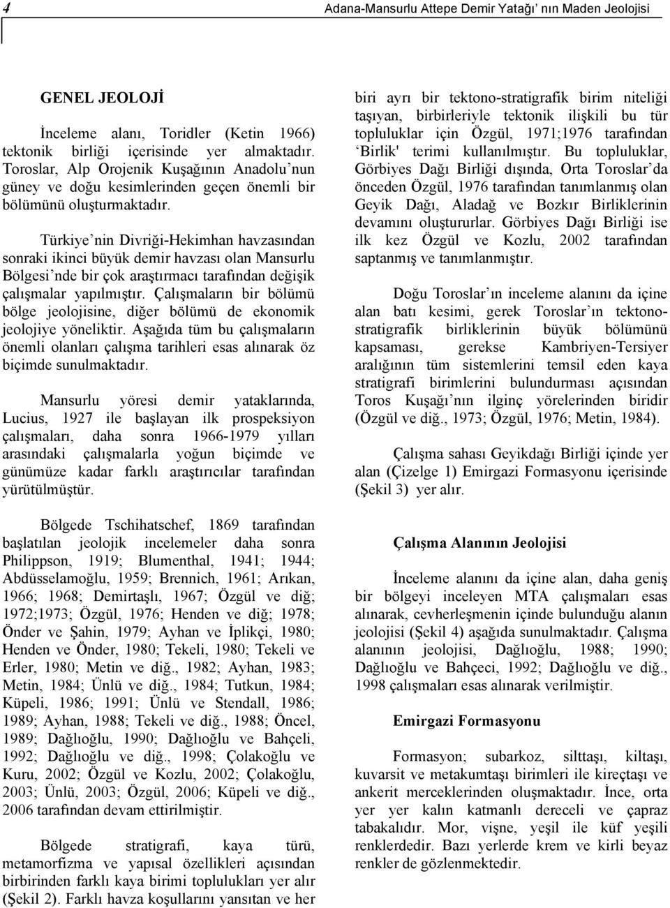 Türkiye nin Divriği-Hekimhan havzasından sonraki ikinci büyük demir havzası olan Mansurlu Bölgesi nde bir çok araştırmacı tarafından değişik çalışmalar yapılmıştır.