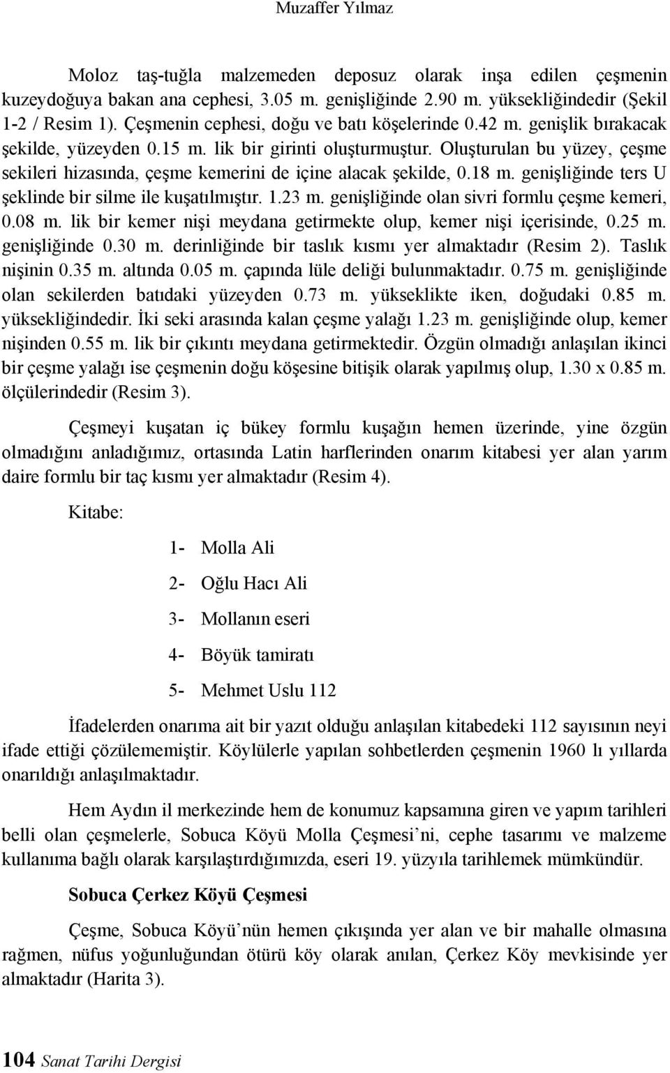 Oluşturulan bu yüzey, çeşme sekileri hizasında, çeşme kemerini de içine alacak şekilde, 0.18 m. genişliğinde ters U şeklinde bir silme ile kuşatılmıştır. 1.23 m.