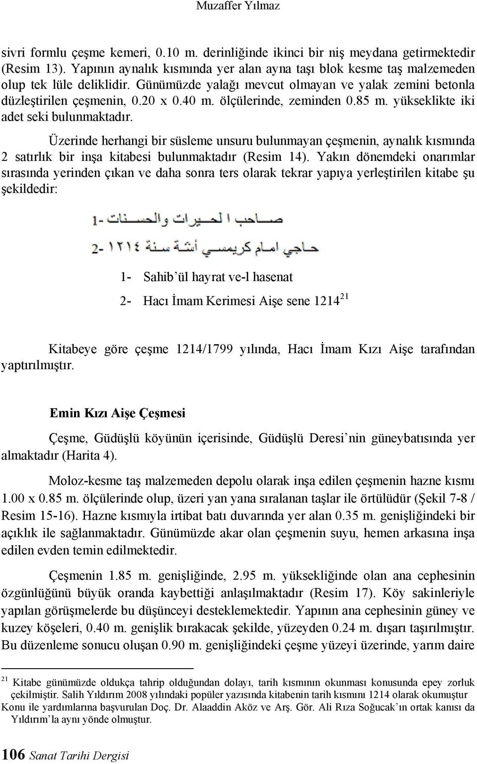 ölçülerinde, zeminden 0.85 m. yükseklikte iki adet seki bulunmaktadır. Üzerinde herhangi bir süsleme unsuru bulunmayan çeşmenin, aynalık kısmında 2 satırlık bir inşa kitabesi bulunmaktadır (Resim 14).