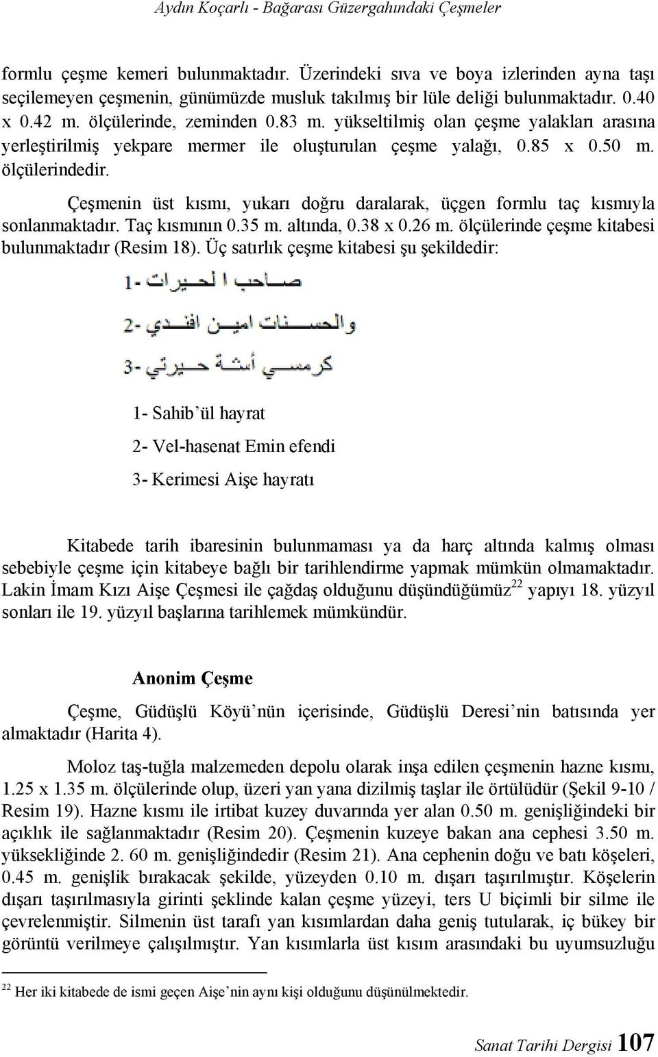 yükseltilmiş olan çeşme yalakları arasına yerleştirilmiş yekpare mermer ile oluşturulan çeşme yalağı, 0.85 x 0.50 m. ölçülerindedir.