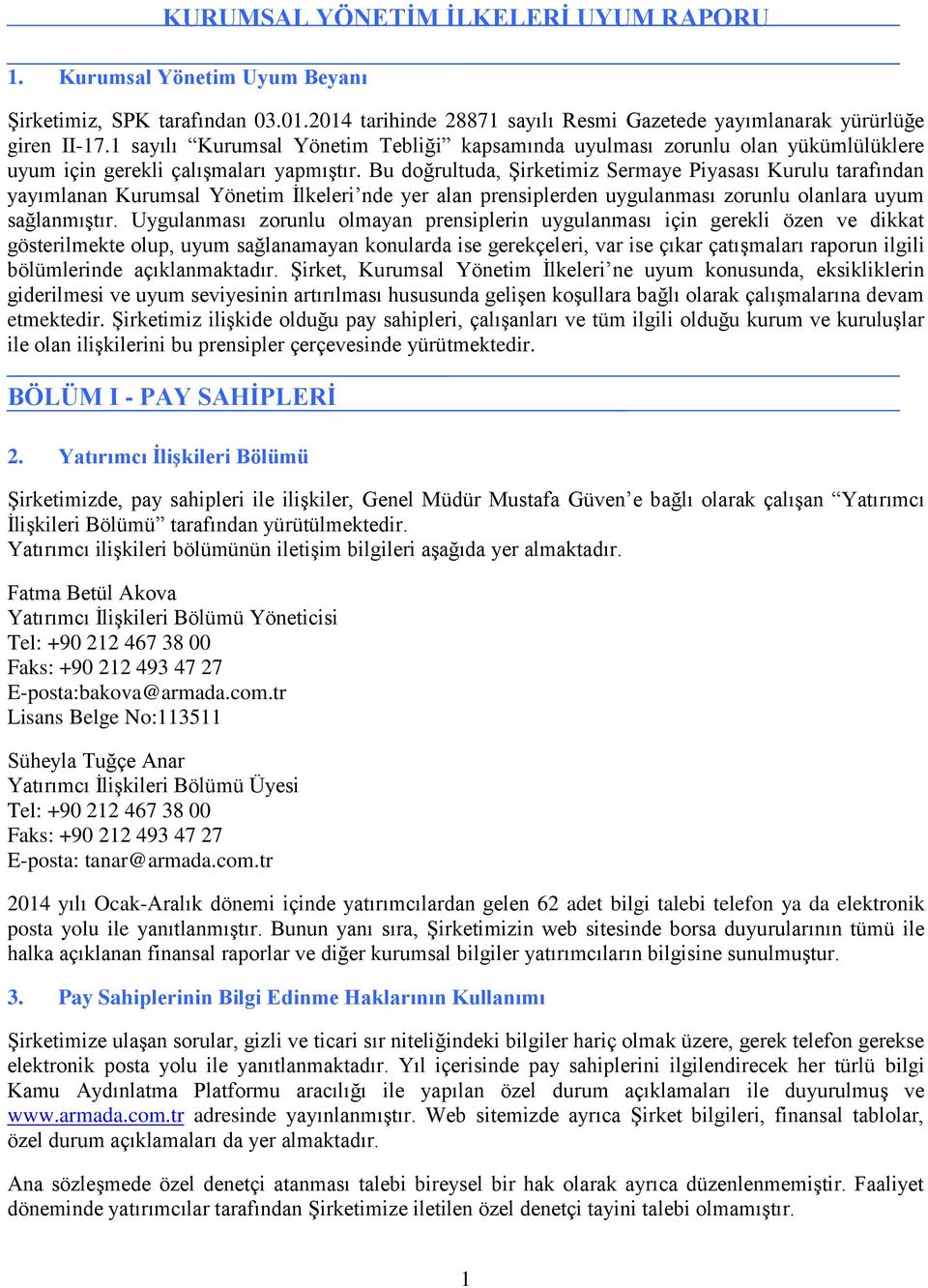 Bu doğrultuda, Şirketimiz Sermaye Piyasası Kurulu tarafından yayımlanan Kurumsal Yönetim İlkeleri nde yer alan prensiplerden uygulanması zorunlu olanlara uyum sağlanmıştır.