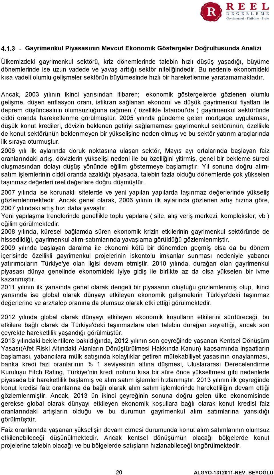 Ancak, 2003 yılının ikinci yarısından itibaren; ekonomik göstergelerde gözlenen olumlu gelişme, düşen enflasyon oranı, istikrarı sağlanan ekonomi ve düşük gayrimenkul fiyatları ile deprem