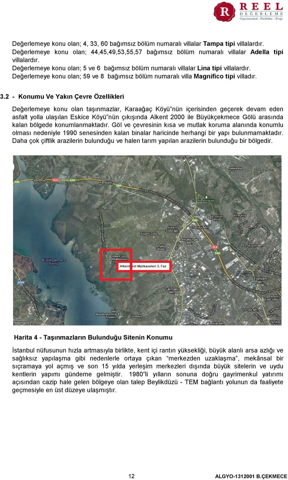 2 - Konumu Ve Yakın Çevre Özellikleri Değerlemeye konu olan taşınmazlar, Karaağaç Köyü nün içerisinden geçerek devam eden asfalt yolla ulaşılan Eskice Köyü nün çıkışında Alkent 2000 ile Büyükçekmece