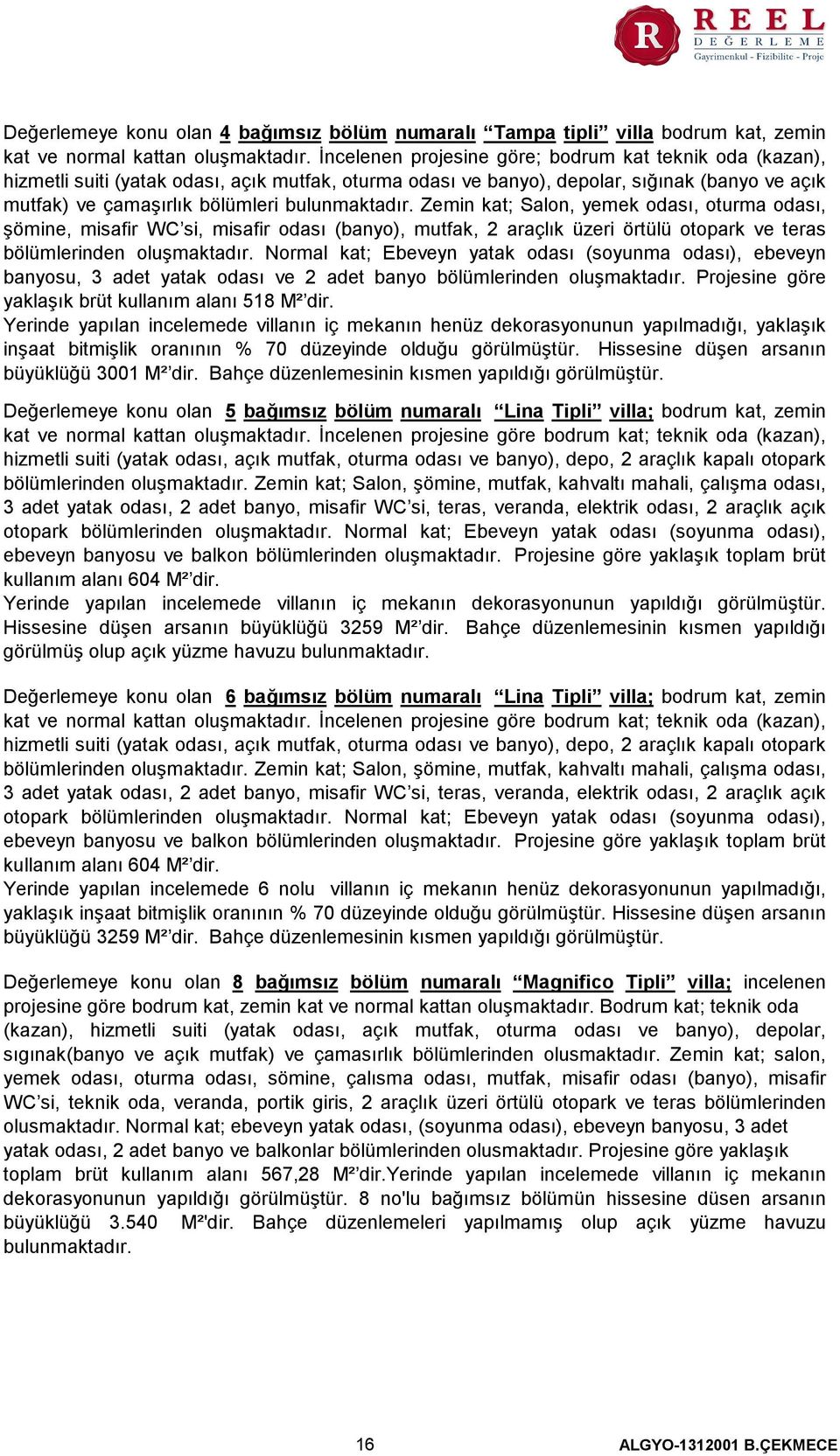 bulunmaktadır. Zemin kat; Salon, yemek odası, oturma odası, şömine, misafir WC si, misafir odası (banyo), mutfak, 2 araçlık üzeri örtülü otopark ve teras bölümlerinden oluşmaktadır.