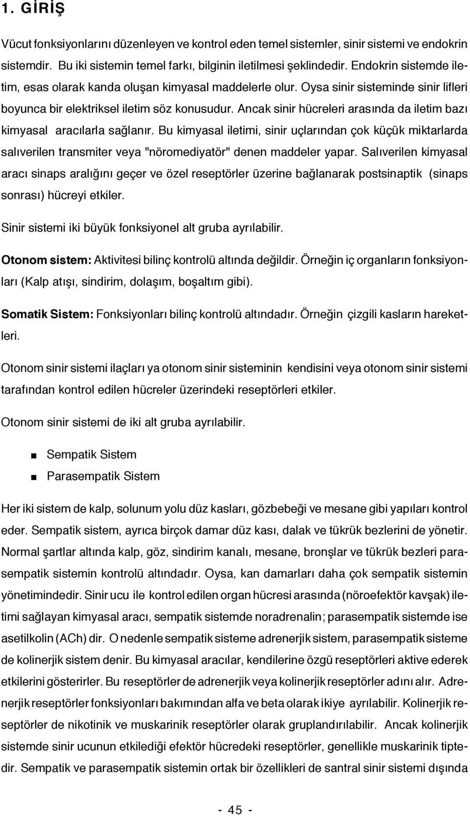 Ancak sinir hücreleri arasında da iletim bazı kimyasal aracılarla sağlanır.