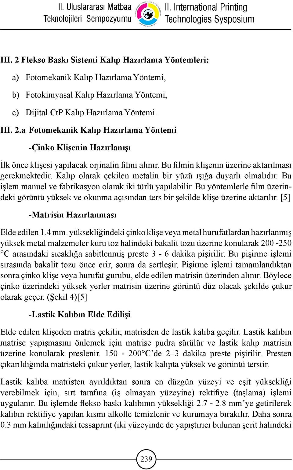 Bu yöntemlerle film üzerindeki görüntü yüksek ve okunma açısından ters bir şekilde klişe üzerine aktarılır. [5] -Matrisin Hazırlanması Elde edilen 1.4 mm.