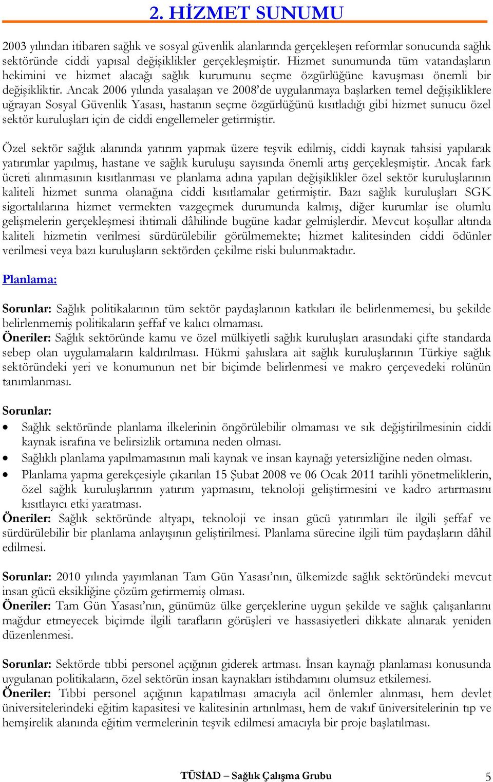 Ancak 2006 yılında yasalaşan ve 2008 de uygulanmaya başlarken temel değişikliklere uğrayan Sosyal Güvenlik Yasası, hastanın seçme özgürlüğünü kısıtladığı gibi hizmet sunucu özel sektör kuruluşları