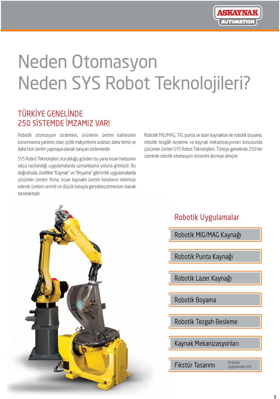 SYS Robot Teknolojileri, kurulduğu günden bu yana insan hatasının sıkça rastlandığı uygulamalarda uzmanlaşma yoluna gitmiştir.