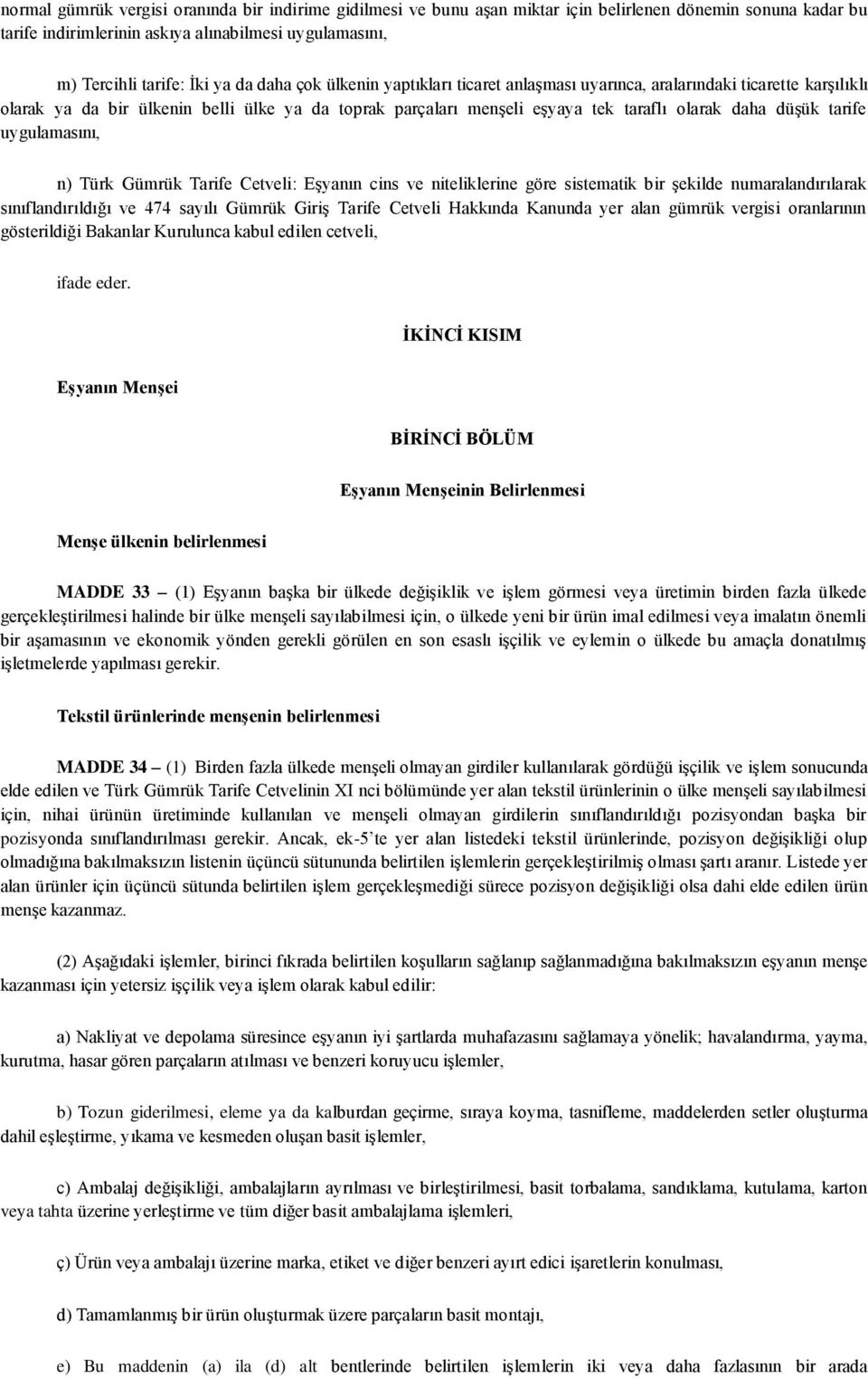 tarife uygulamasını, n) Türk Gümrük Tarife Cetveli: Eşyanın cins ve niteliklerine göre sistematik bir şekilde numaralandırılarak sınıflandırıldığı ve 474 sayılı Gümrük Giriş Tarife Cetveli Hakkında