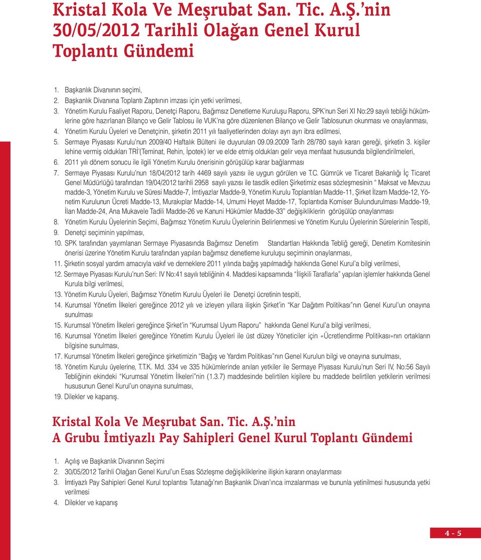 Yönetim Kurulu Faaliyet Raporu, Denetçi Raporu, Bağımsız Denetleme Kuruluşu Raporu, SPK nun Seri XI No:29 sayılı tebliği hükümlerine göre hazırlanan Bilanço ve Gelir Tablosu ile VUK na göre