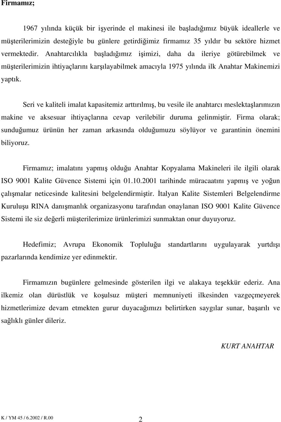 Seri ve kaliteli imalat kapasitemiz arttırılmış, bu vesile ile anahtarcı meslektaşlarımızın makine ve aksesuar ihtiyaçlarına cevap verilebilir duruma gelinmiştir.