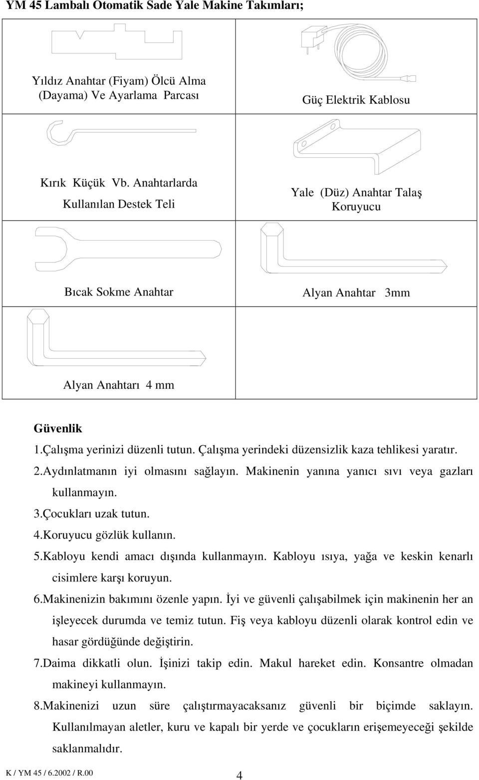 Çalışma yerindeki düzensizlik kaza tehlikesi yaratır. 2.Aydınlatmanın iyi olmasını sağlayın. Makinenin yanına yanıcı sıvı veya gazları kullanmayın. 3.Çocukları uzak tutun. 4.Koruyucu gözlük kullanın.