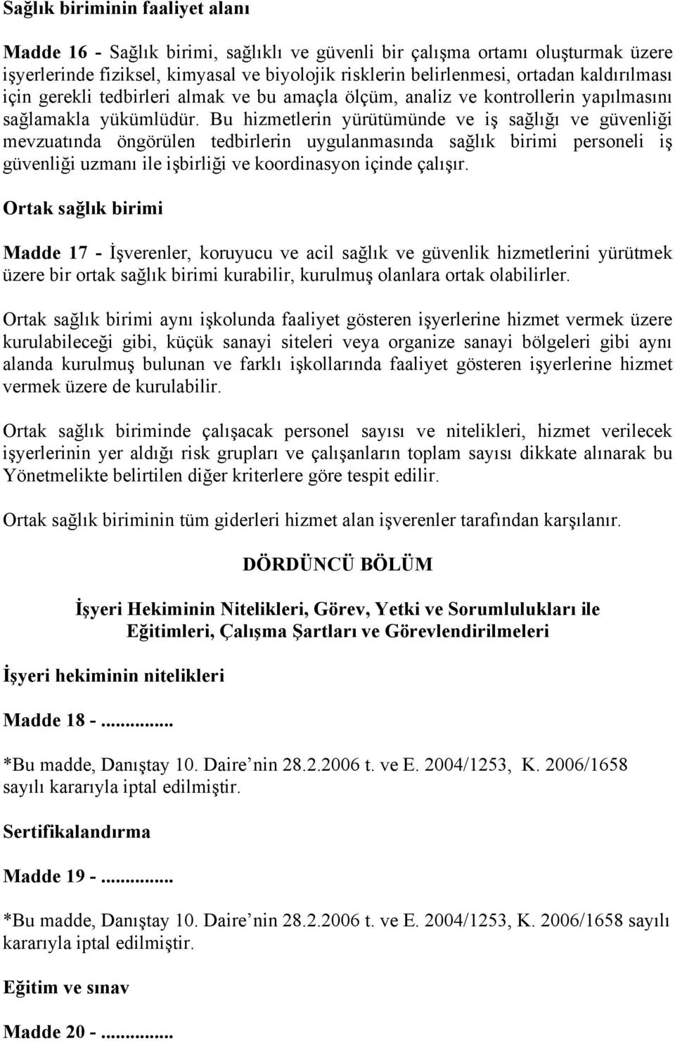 Bu hizmetlerin yürütümünde ve iş sağlığı ve güvenliği mevzuatında öngörülen tedbirlerin uygulanmasında sağlık birimi personeli iş güvenliği uzmanı ile işbirliği ve koordinasyon içinde çalışır.