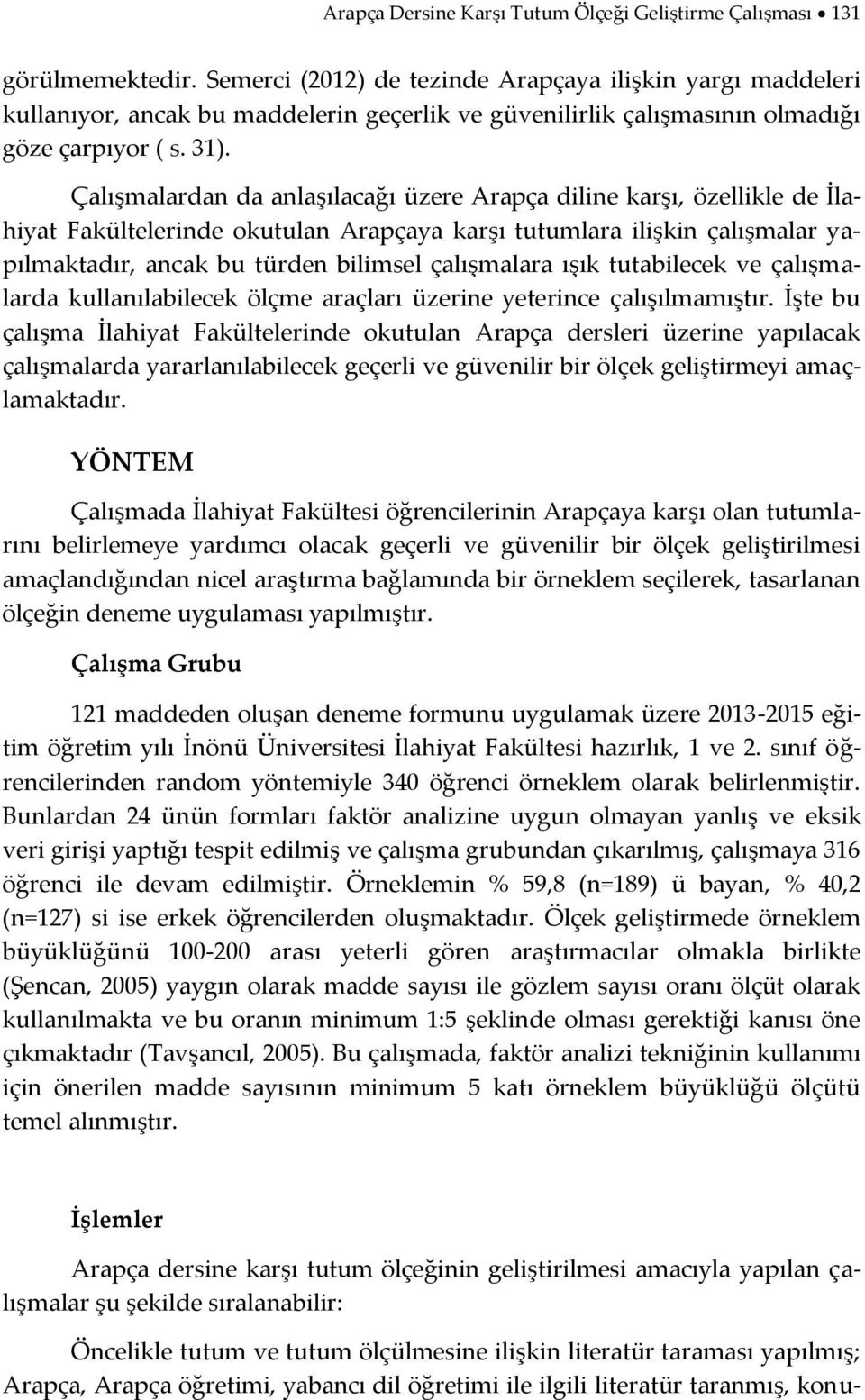 Çalışmalardan da anlaşılacağı üzere Arapça diline karşı, özellikle de İlahiyat Fakültelerinde okutulan Arapçaya karşı tutumlara ilişkin çalışmalar yapılmaktadır, ancak bu türden bilimsel çalışmalara