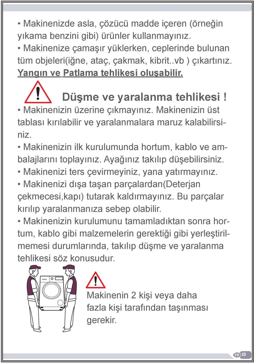 Makinenizin ilk kurulumunda hortum, kablo ve ambalajlarını toplayınız. Ayağınız takılıp düşebilirsiniz. Makinenizi ters çevirmeyiniz, yana yatırmayınız.