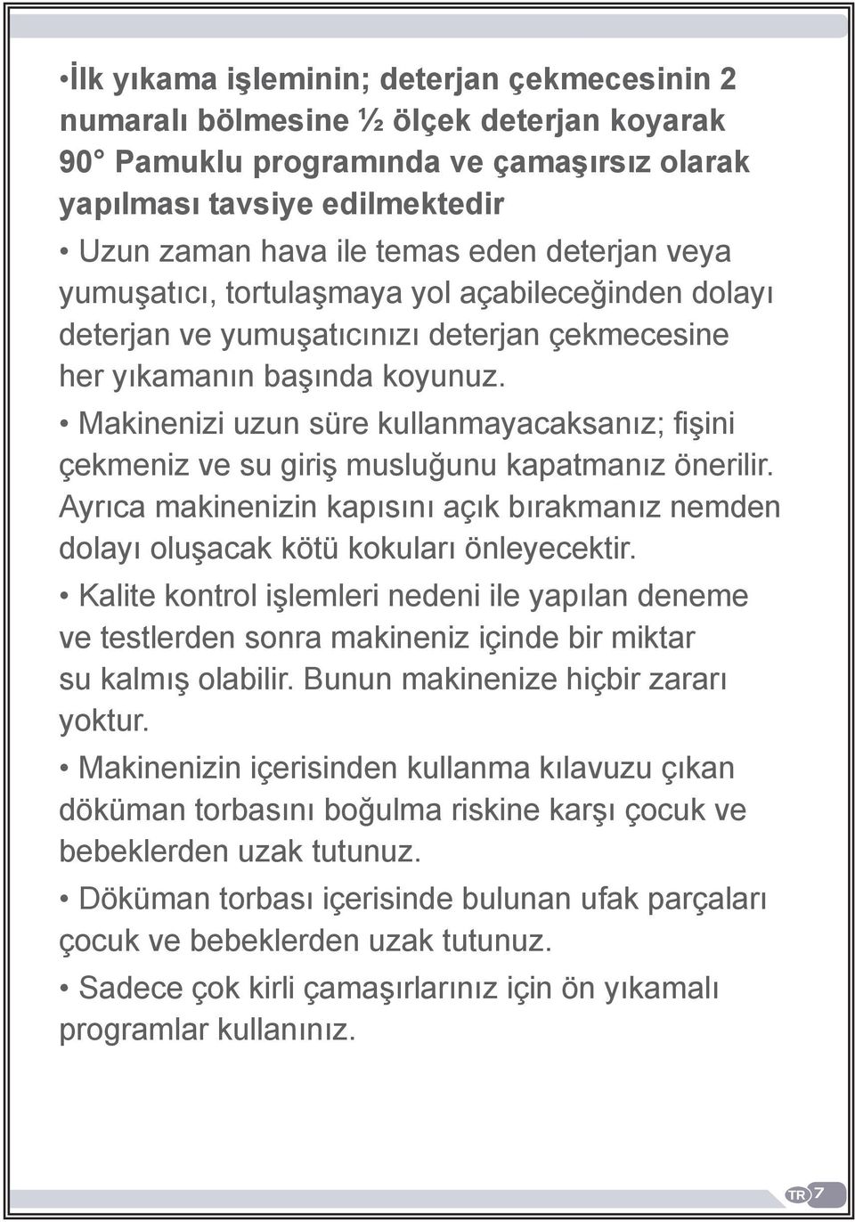 Makinenizi uzun süre kullanmayacaksanız; fişini çekmeniz ve su giriş musluğunu kapatmanız önerilir. Ayrıca makinenizin kapısını açık bırakmanız nemden dolayı oluşacak kötü kokuları önleyecektir.