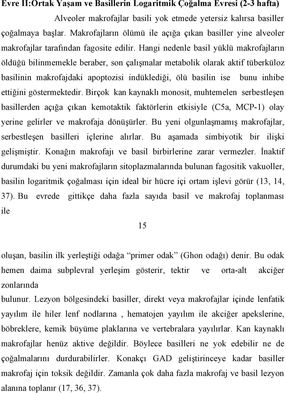 Hangi nedenle basil yüklü makrofajların öldüğü bilinmemekle beraber, son çalışmalar metabolik olarak aktif tüberküloz basilinin makrofajdaki apoptozisi indüklediği, ölü basilin ise bunu inhibe