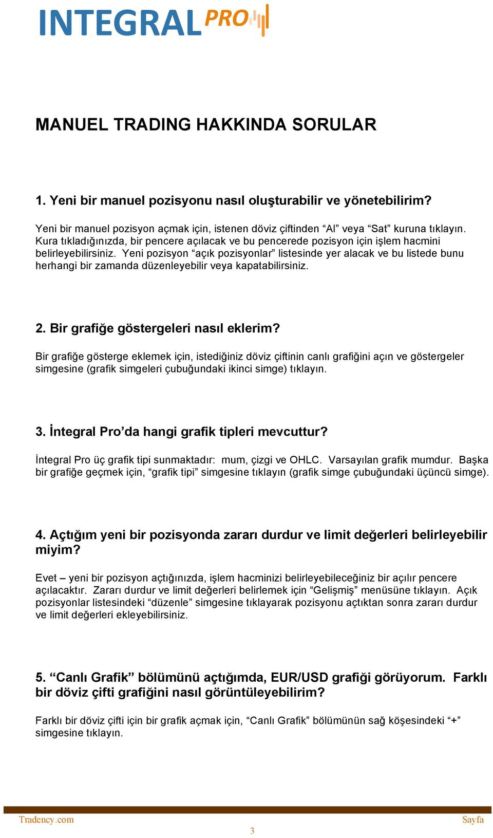 Yeni pozisyon açık pozisyonlar listesinde yer alacak ve bu listede bunu herhangi bir zamanda düzenleyebilir veya kapatabilirsiniz. 2. Bir grafiğe göstergeleri nasıl eklerim?