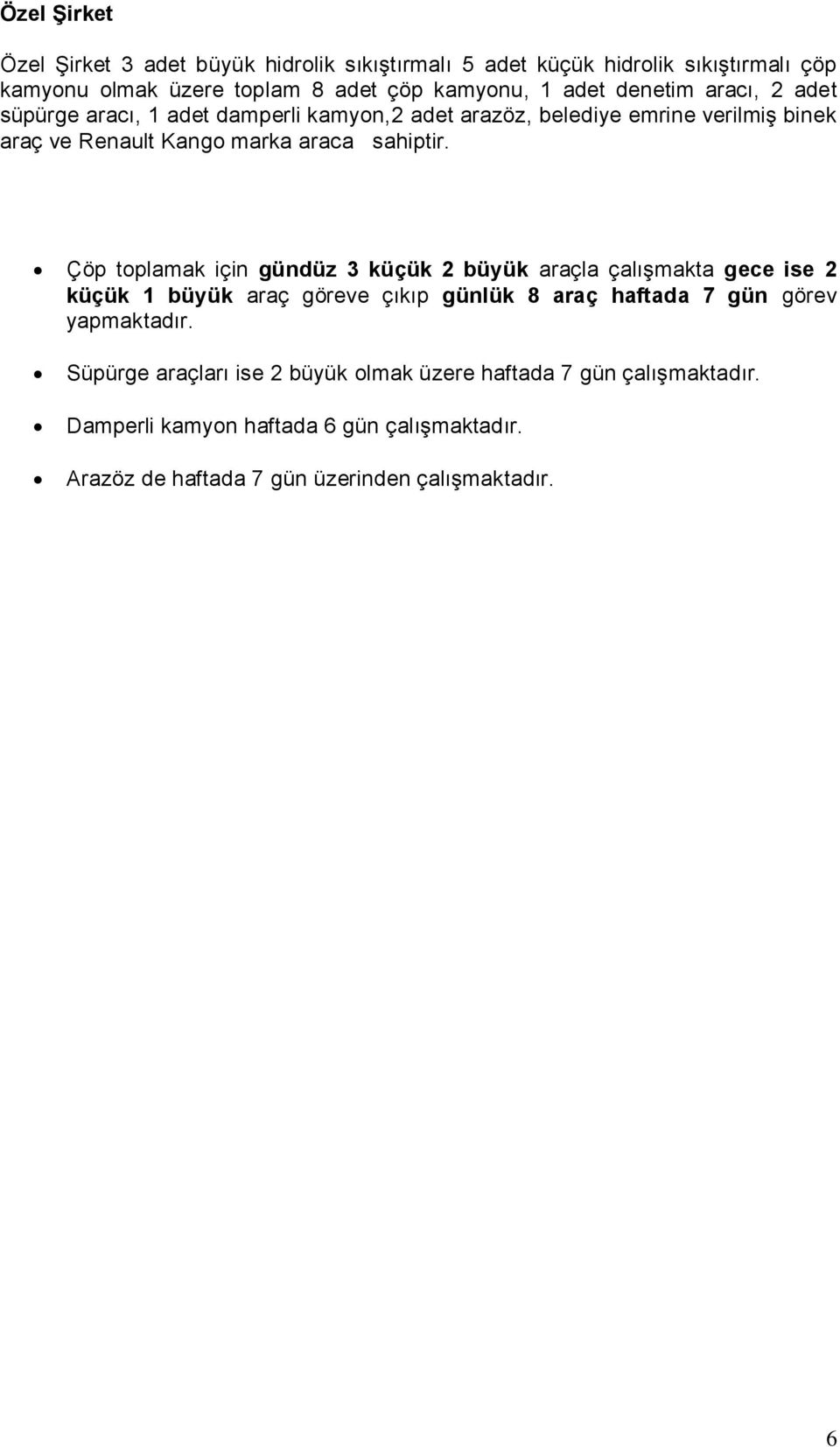 Çöp toplamak için gündüz 3 küçük 2 büyük araçla çalışmakta gece ise 2 küçük 1 büyük araç göreve çıkıp günlük 8 araç haftada 7 gün görev yapmaktadır.