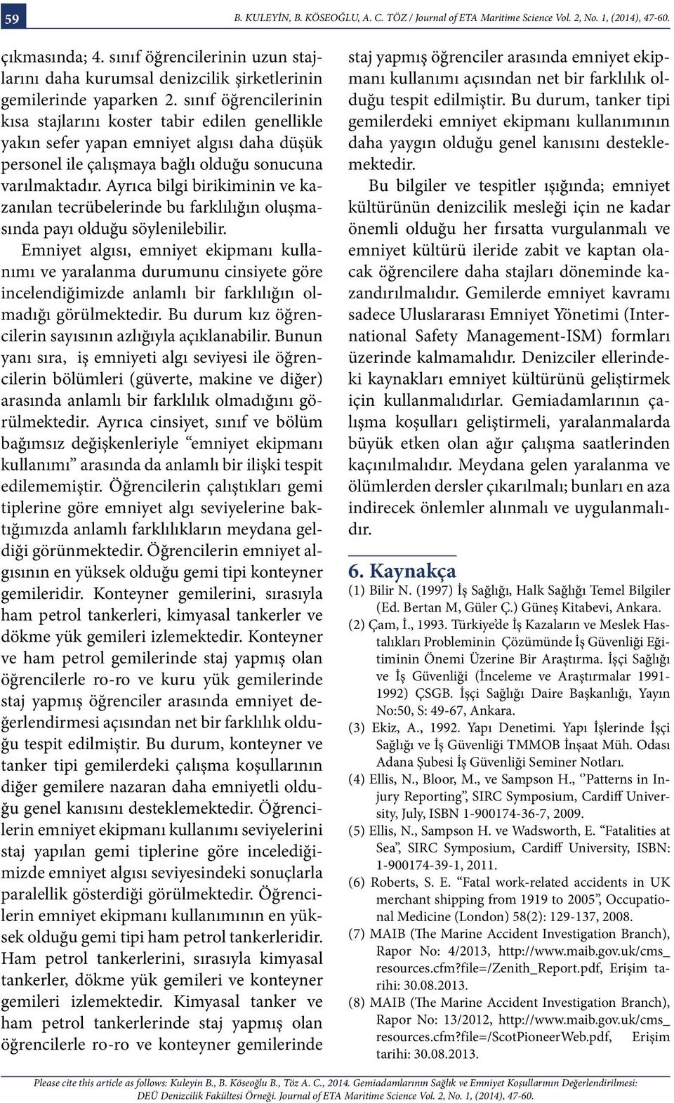 sınıf öğrencilerinin kısa stajlarını koster tabir edilen genellikle yakın sefer yapan emniyet algısı daha düşük personel ile çalışmaya bağlı olduğu sonucuna varılmaktadır.