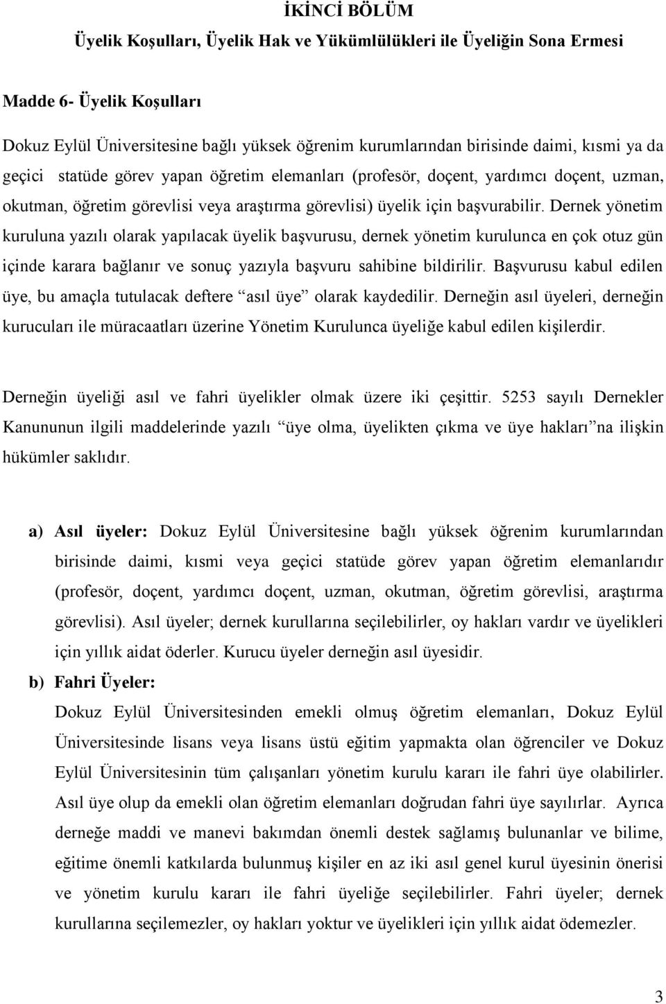 Dernek yönetim kuruluna yazılı olarak yapılacak üyelik başvurusu, dernek yönetim kurulunca en çok otuz gün içinde karara bağlanır ve sonuç yazıyla başvuru sahibine bildirilir.