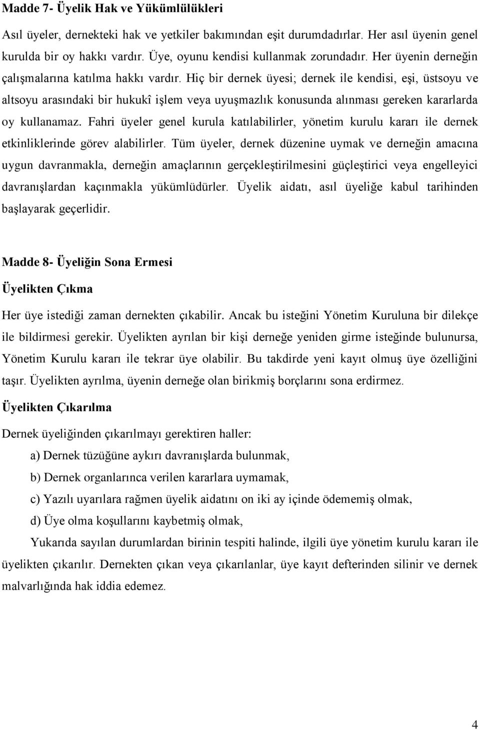 Hiç bir dernek üyesi; dernek ile kendisi, eşi, üstsoyu ve altsoyu arasındaki bir hukukî işlem veya uyuşmazlık konusunda alınması gereken kararlarda oy kullanamaz.