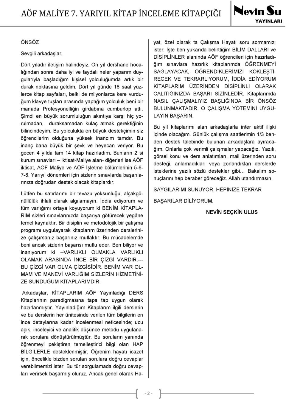 Dört yıl günde 16 saat yüzlerce kitap sayfaları, belki de milyonlarca kere vurduğum klavye tuşları arasında yaptığım yolculuk beni bir manada Profesyonelliğin girdabına cumburlop attı.