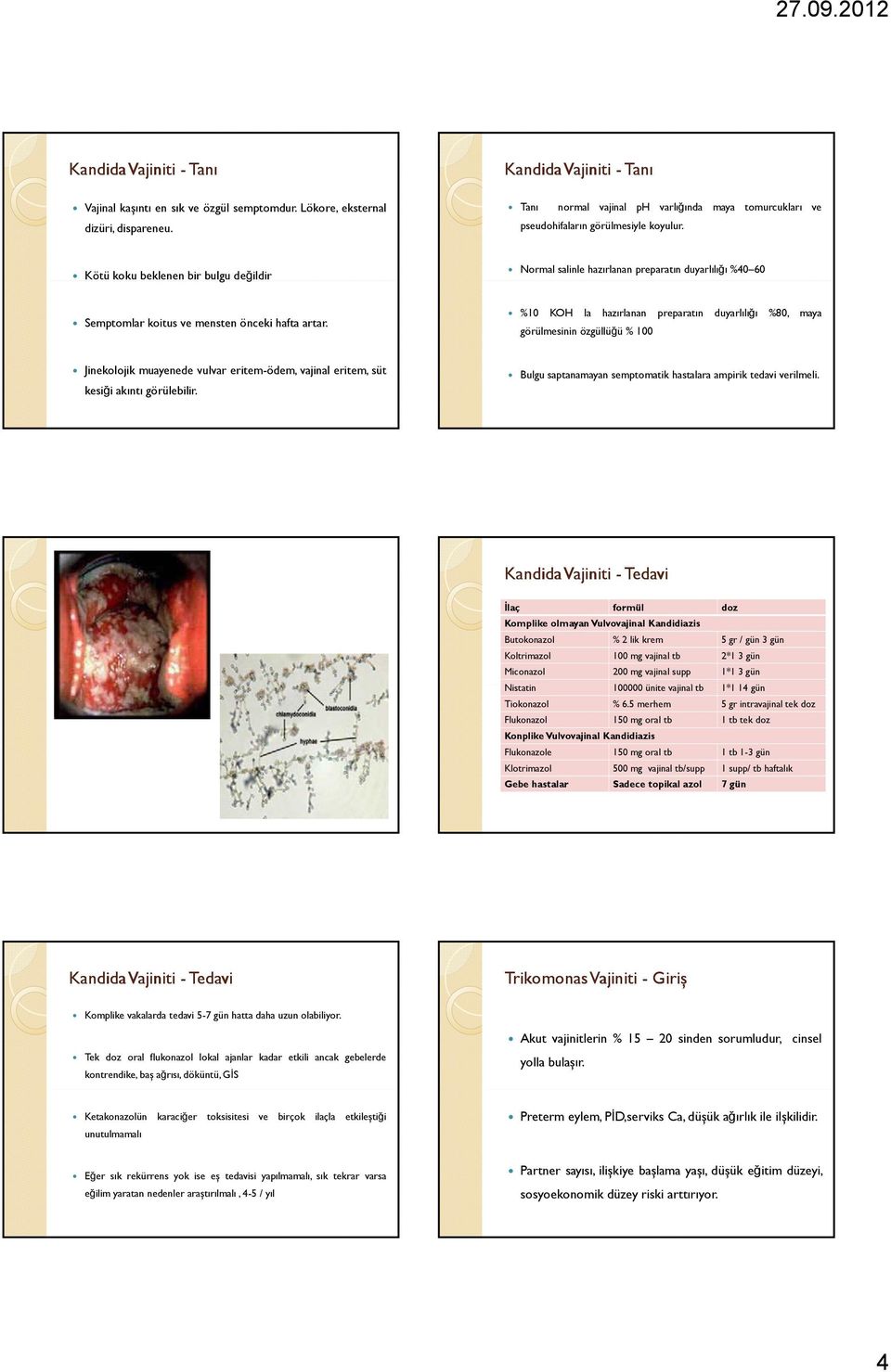 %10 KOH la hazırlanan preparatın duyarlılığı %80, maya görülmesinin özgüllüğü % 100 Jinekolojik muayenede vulvar eritem-ödem, vajinal eritem, süt kesiği akıntı görülebilir.