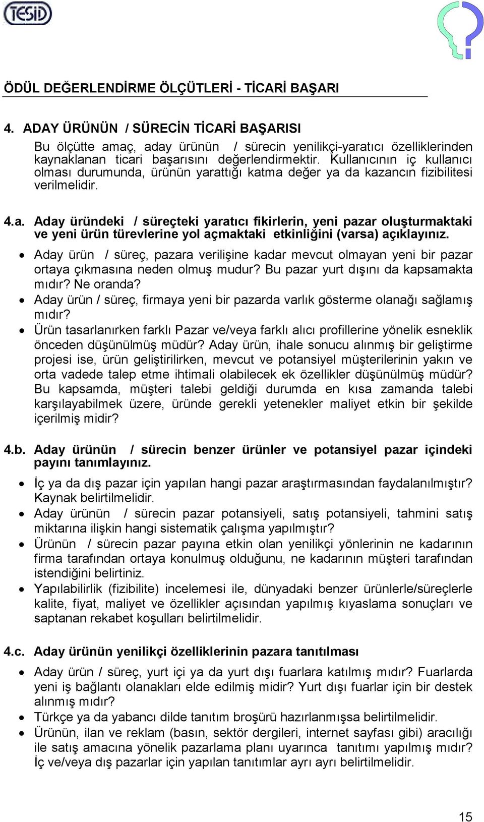 Kullanıcının iç kullanıcı olması durumunda, ürünün yarattığı katma değer ya da kazancın fizibilitesi verilmelidir. 4.a. Aday üründeki / süreçteki yaratıcı fikirlerin, yeni pazar oluşturmaktaki ve yeni ürün türevlerine yol açmaktaki etkinliğini (varsa) açıklayınız.