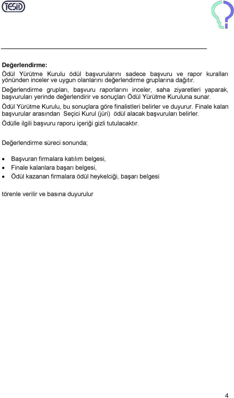 Ödül Yürütme Kurulu, bu sonuçlara göre finalistleri belirler ve duyurur. Finale kalan başvurular arasından Seçici Kurul (jüri) ödül alacak başvuruları belirler.