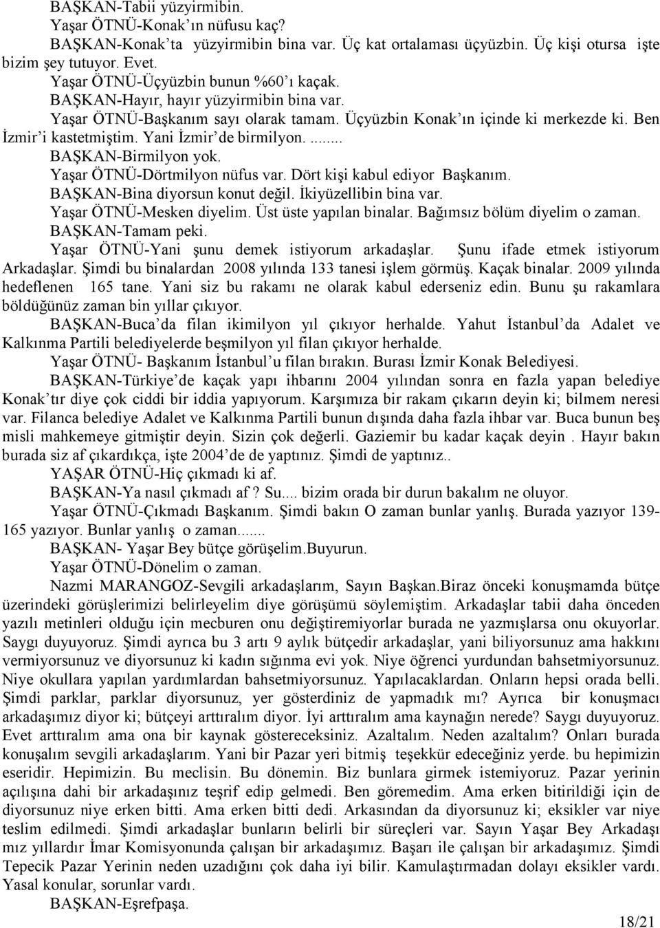 Yani Đzmir de birmilyon.... BAŞKAN-Birmilyon yok. Yaşar ÖTNÜ-Dörtmilyon nüfus var. Dört kişi kabul ediyor Başkanım. BAŞKAN-Bina diyorsun konut değil. Đkiyüzellibin bina var. Yaşar ÖTNÜ-Mesken diyelim.