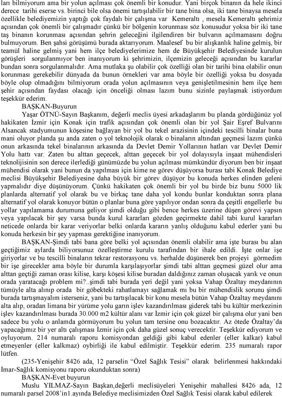 önemli bir çalışmadır çünkü bir bölgenin korunması söz konusudur yoksa bir iki tane taş binanın korunması açısından şehrin geleceğini ilgilendiren bir bulvarın açılmamasını doğru bulmuyorum.