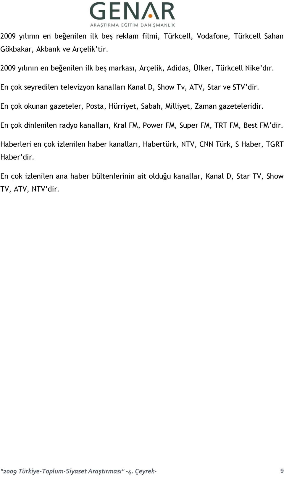 En çok okunan gazeteler, Posta, Hürriyet, Sabah, Milliyet, Zaman gazeteleridir. En çok dinlenilen radyo kanalları, Kral FM, Power FM, Super FM, TRT FM, Best FM dir.