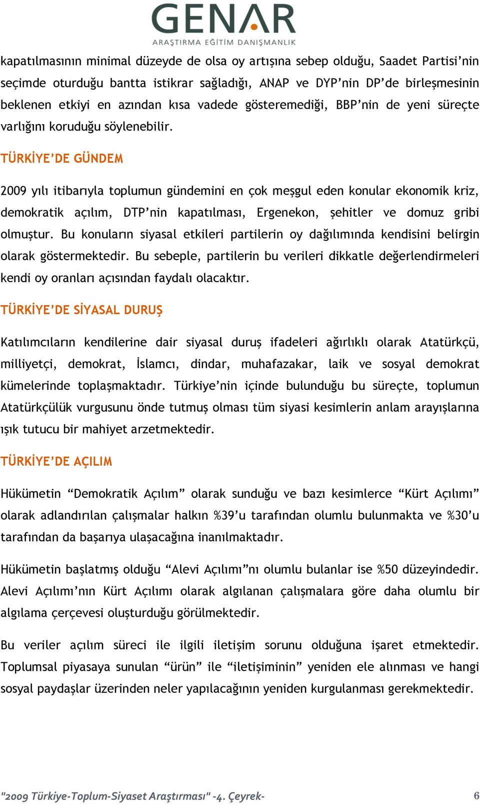 TÜRKİYE DE GÜNDEM 2009 yılı itibarıyla toplumun gündemini en çok meşgul eden konular ekonomik kriz, demokratik açılım, DTP nin kapatılması, Ergenekon, şehitler ve domuz gribi olmuştur.