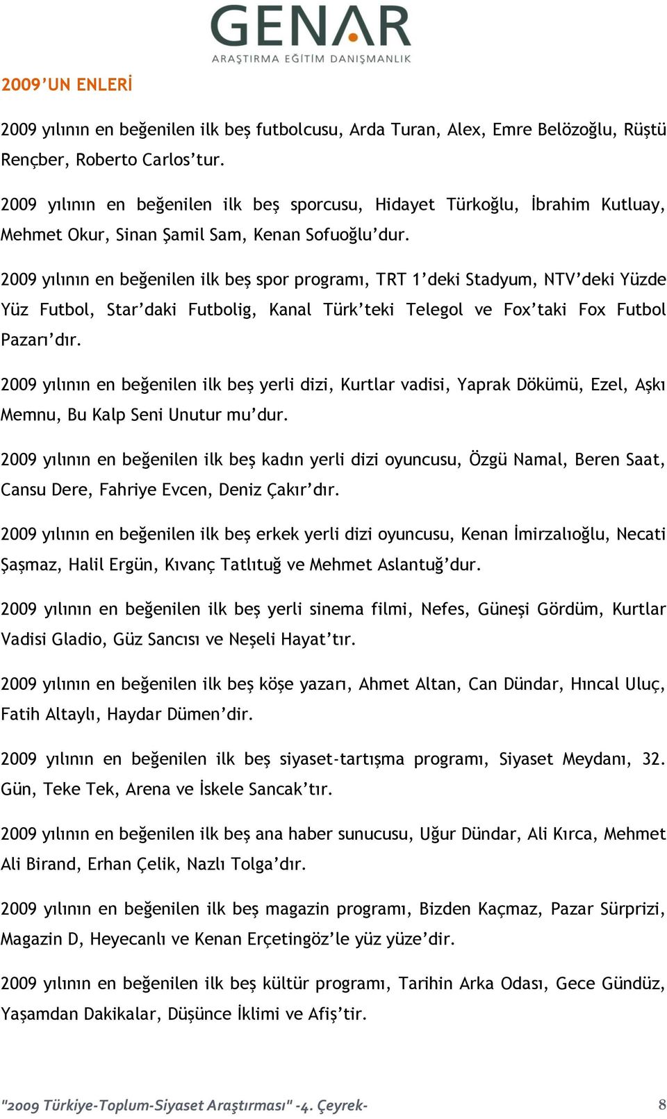 2009 yılının en beğenilen ilk beş spor programı, TRT 1 deki Stadyum, NTV deki Yüz Futbol, Star daki Futbolig, Kanal Türk teki Telegol ve Fox taki Fox Futbol Pazarı dır.