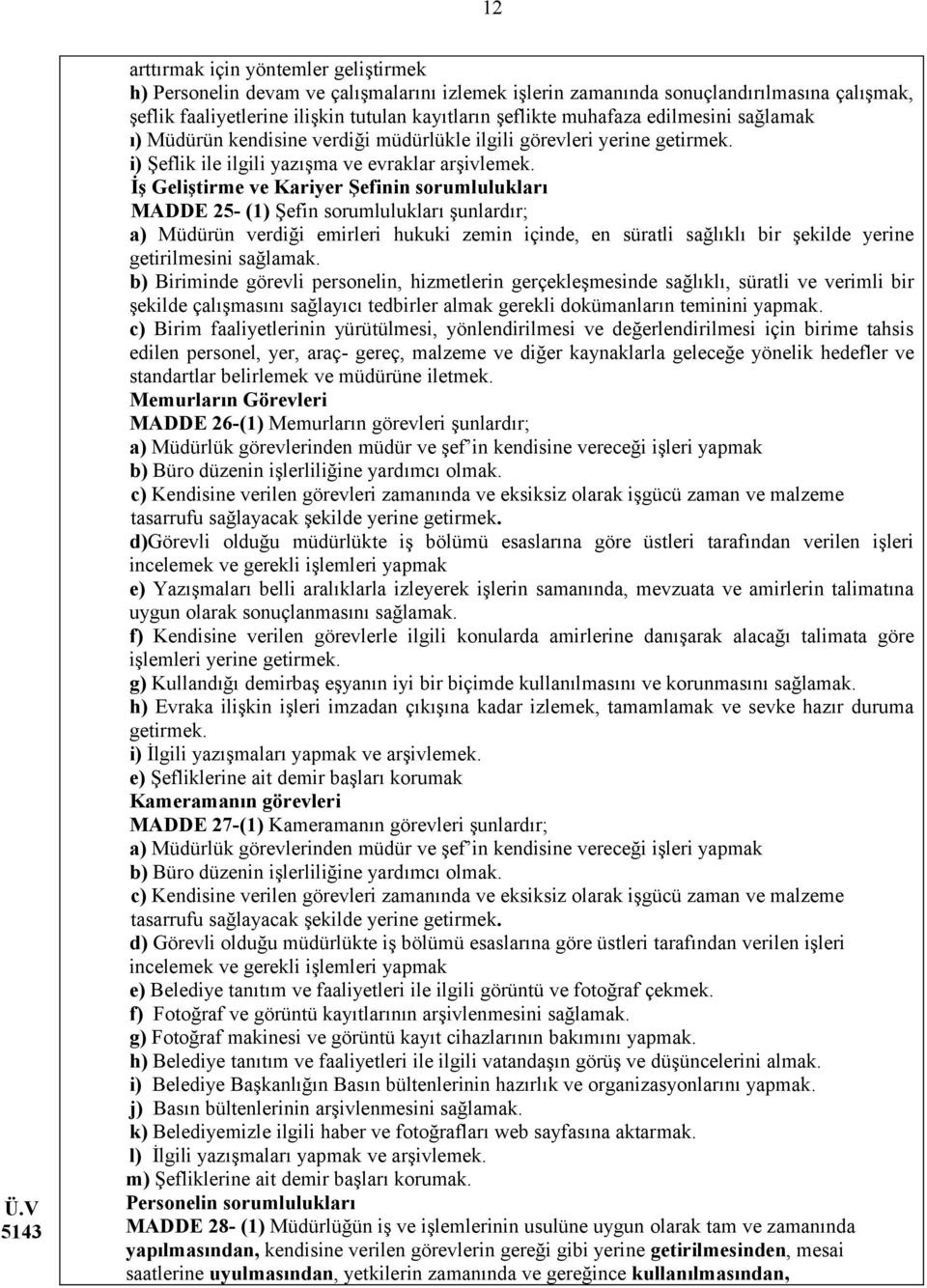 İş Geliştirme ve Kariyer Şefinin sorumlulukları MADDE 25- (1) Şefin sorumlulukları şunlardır; a) Müdürün verdiği emirleri hukuki zemin içinde, en süratli sağlıklı bir şekilde yerine b) Biriminde