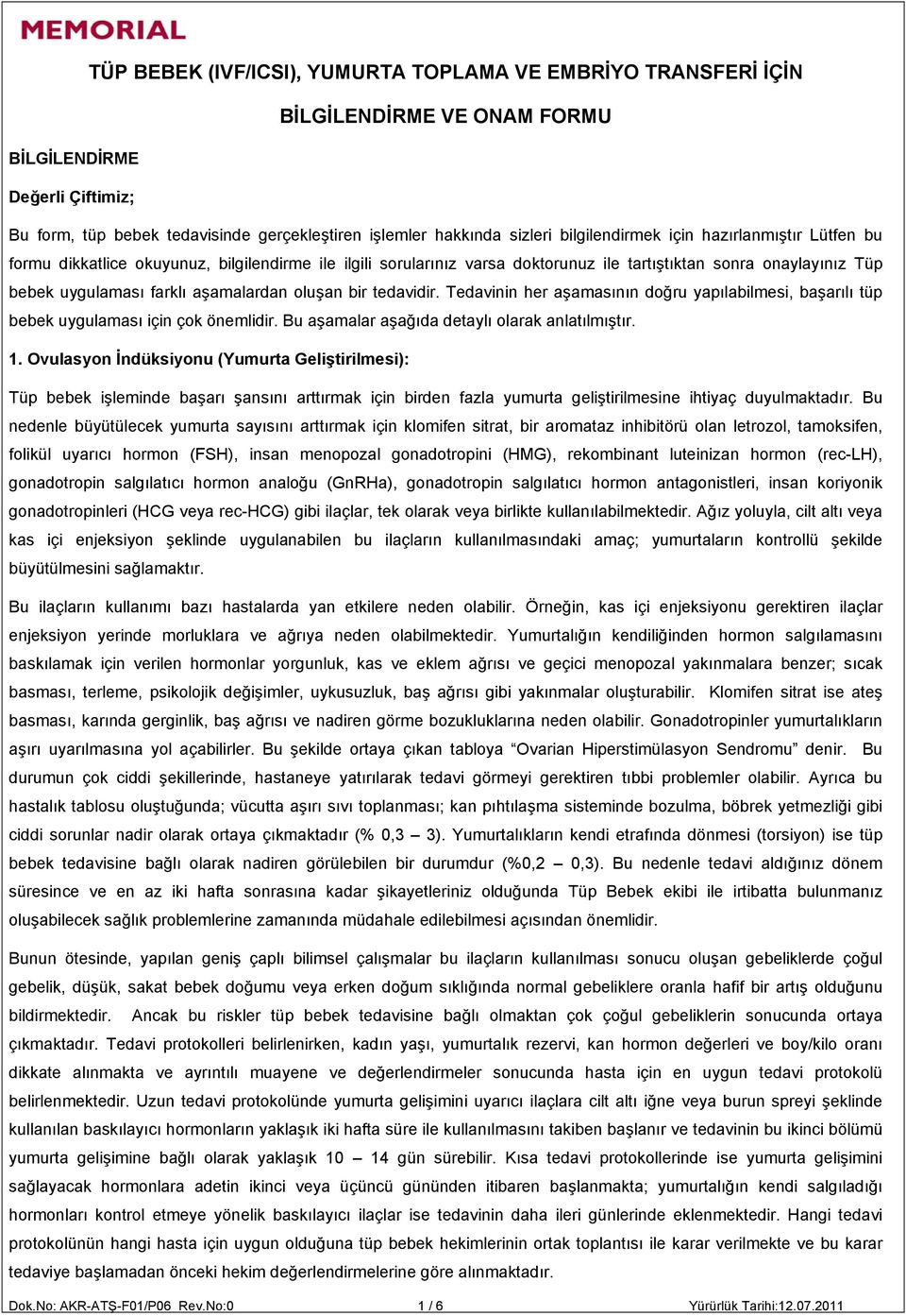 aşamalardan oluşan bir tedavidir. Tedavinin her aşamasının doğru yapılabilmesi, başarılı tüp bebek uygulaması için çok önemlidir. Bu aşamalar aşağıda detaylı olarak anlatılmıştır. 1.