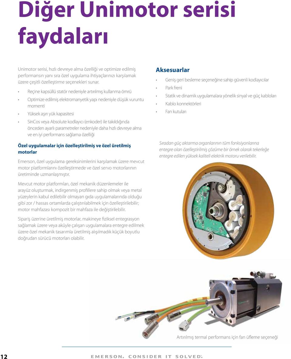 Reçine kapsüllü statör nedeniyle artırılmış kullanma ömrü Optimize edilmiş elektromanyetik yapı nedeniyle düşük vuruntu momenti Yüksek aşırı yük kapasitesi SinCos veya Absolute kodlayıcı (enkoder)