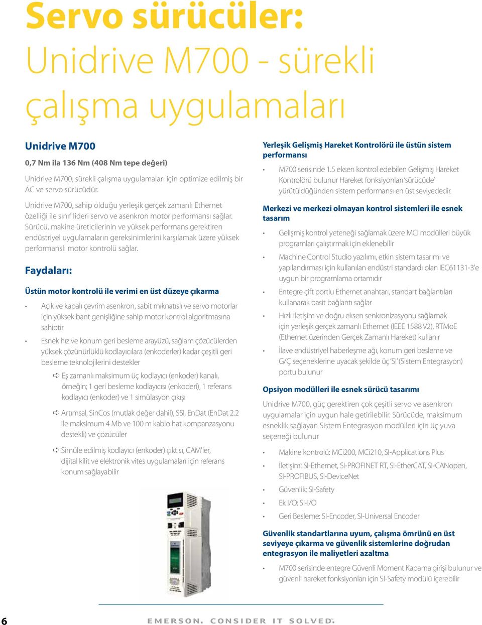 Sürücü, makine üreticilerinin ve yüksek performans gerektiren endüstriyel uygulamaların gereksinimlerini karşılamak üzere yüksek performanslı motor kontrolü sağlar.