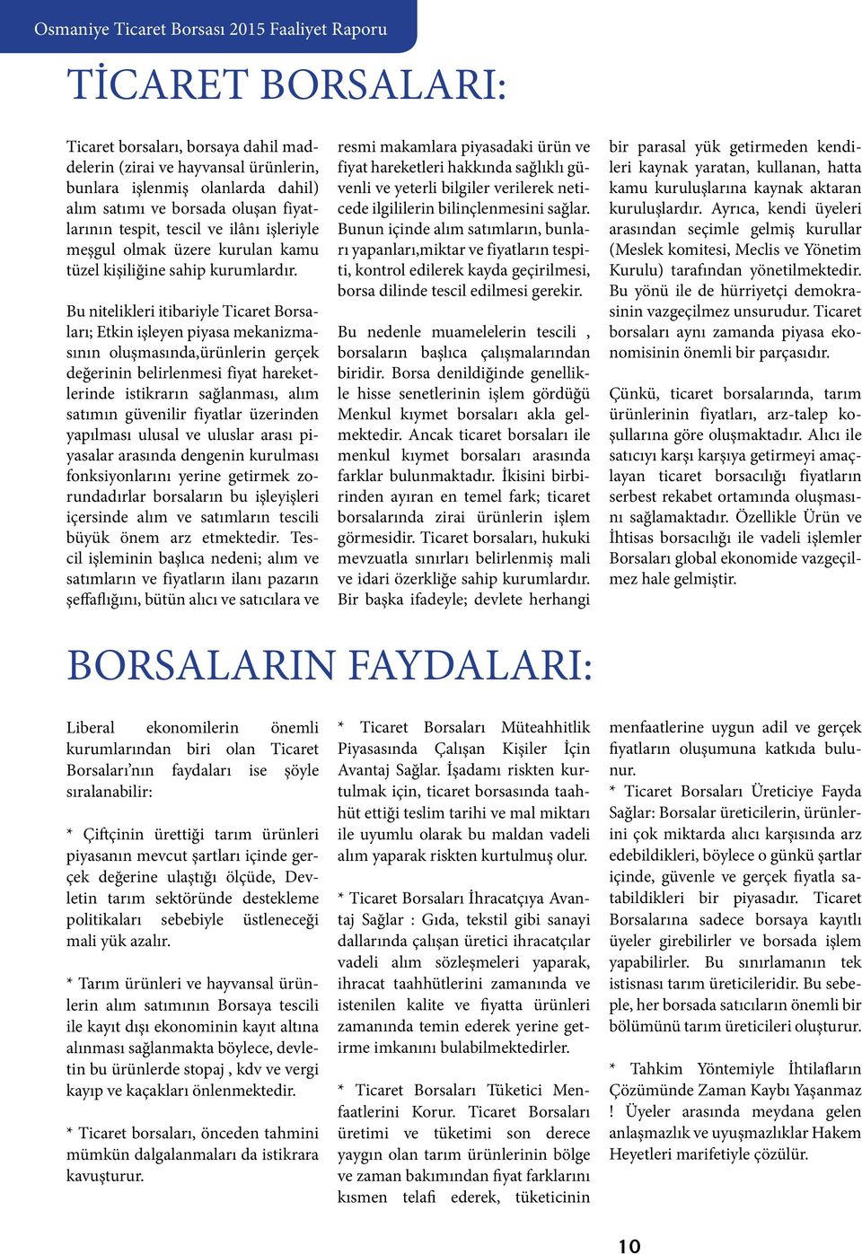 Bu nitelikleri itibariyle Ticaret Borsaları; Etkin işleyen piyasa mekanizmasının oluşmasında,ürünlerin gerçek değerinin belirlenmesi fiyat hareketlerinde istikrarın sağlanması, alım satımın güvenilir