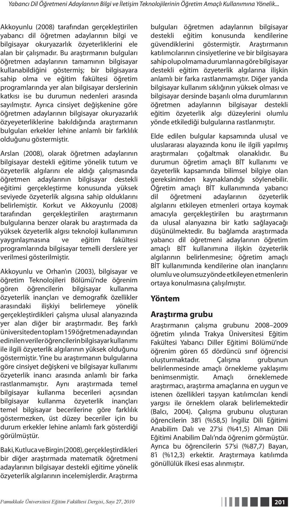 Bu araştırmanın bulguları öğretmen adaylarının tamamının bilgisayar kullanabildiğini göstermiş; bir bilgisayara sahip olma ve eğitim fakültesi öğretim programlarında yer alan bilgisayar derslerinin