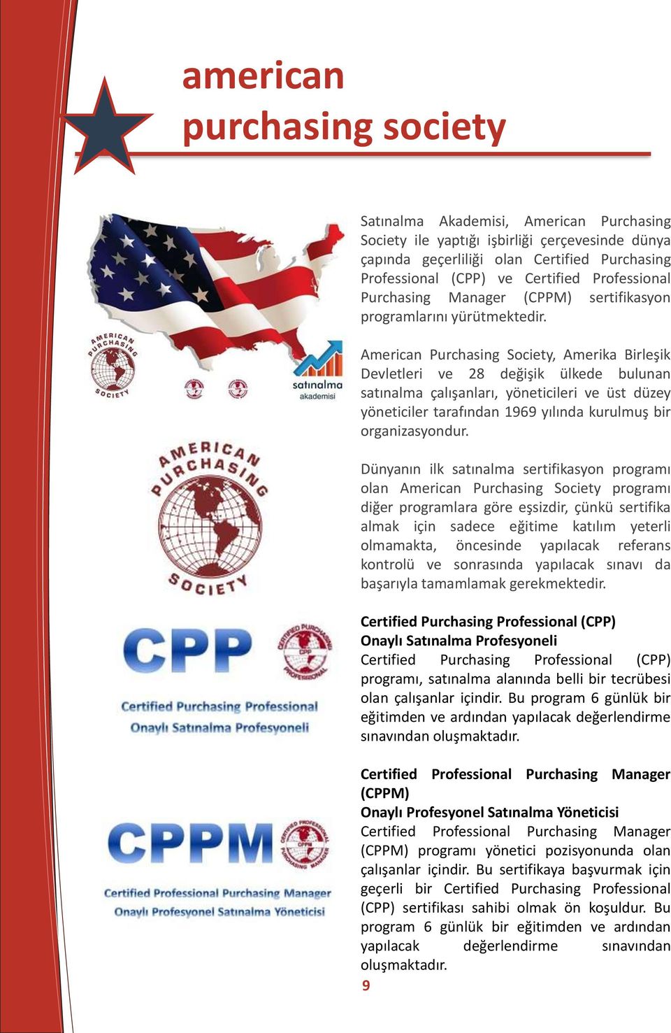 American Purchasing Society, Amerika Birleşik Devletleri ve 28 değişik ülkede bulunan satınalma çalışanları, yöneticileri ve üst düzey yöneticiler tarafından 1969 yılında kurulmuş bir organizasyondur.