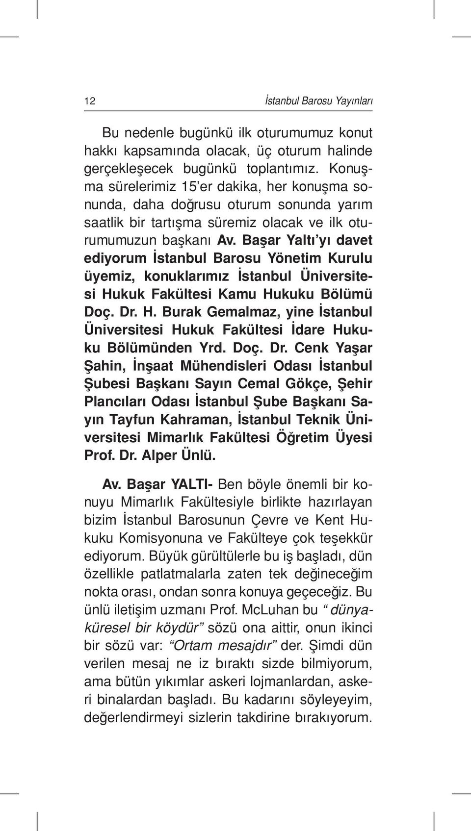 Başar Yaltı yı davet ediyorum İstanbul Barosu Yönetim Kurulu üyemiz, konuklarımız İstanbul Üniversitesi Hukuk Fakültesi Kamu Hukuku Bölümü Doç. Dr. H. Burak Gemalmaz, yine İstanbul Üniversitesi Hukuk Fakültesi İdare Hukuku Bölümünden Yrd.