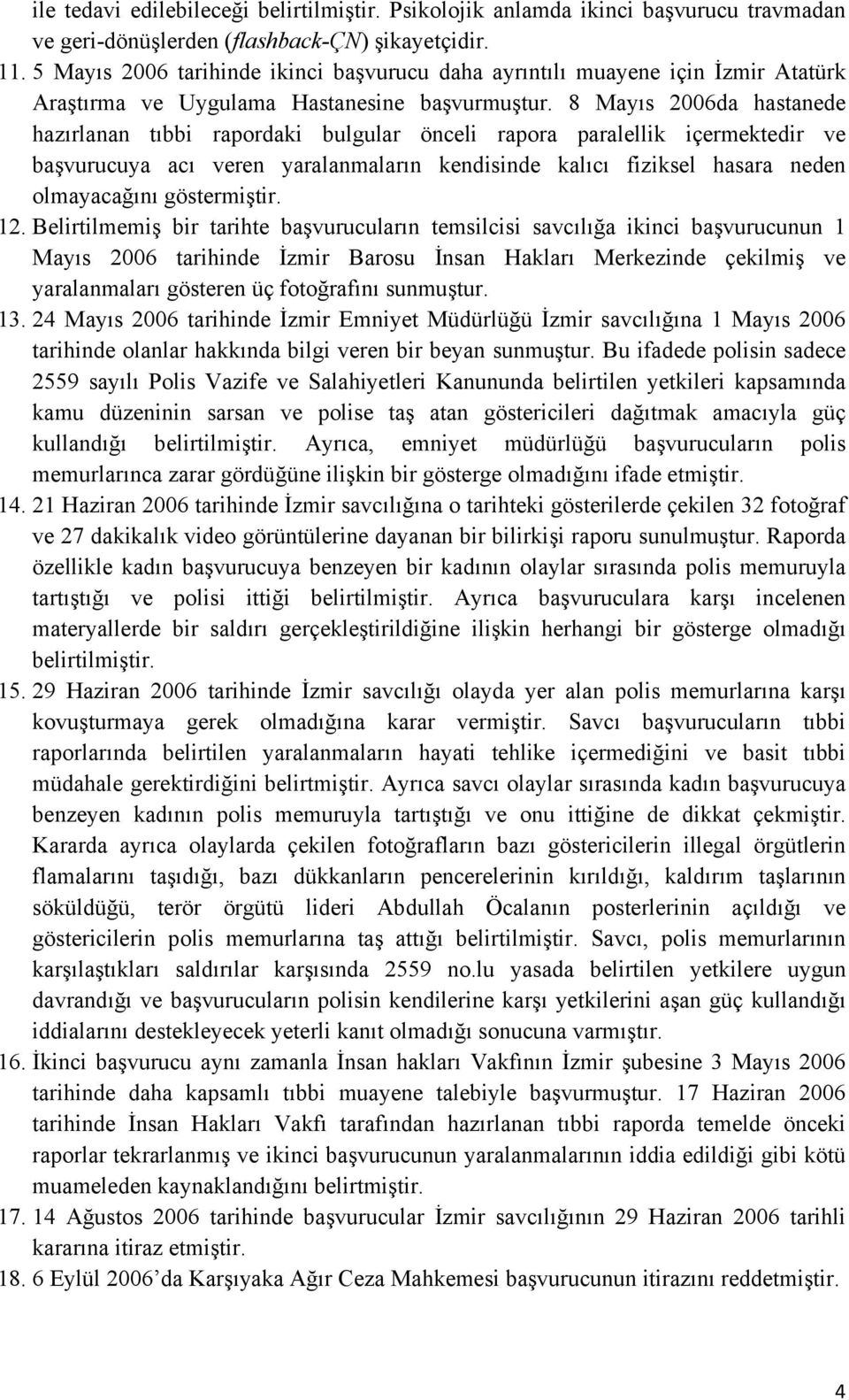 8 Mayıs 2006da hastanede hazırlanan tıbbi rapordaki bulgular önceli rapora paralellik içermektedir ve başvurucuya acı veren yaralanmaların kendisinde kalıcı fiziksel hasara neden olmayacağını