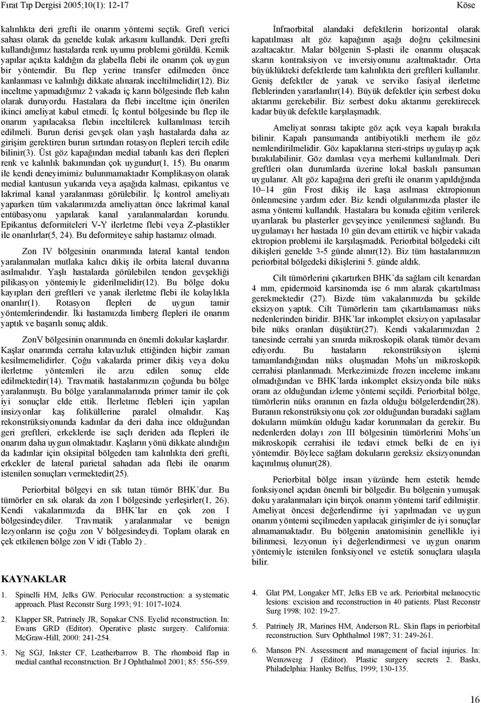 Biz inceltme yapmadığımız 2 vakada iç karın bölgesinde fleb kalın olarak duruyordu. Hastalara da flebi inceltme için önerilen ikinci ameliyat kabul etmedi.